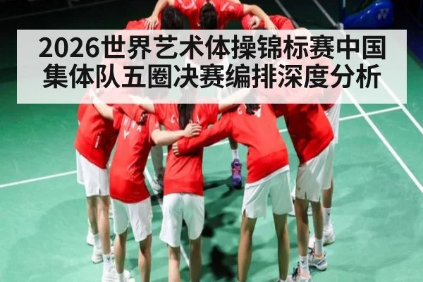 2026世界艺术体操锦标赛中国集体队五圈决赛编排深度分析