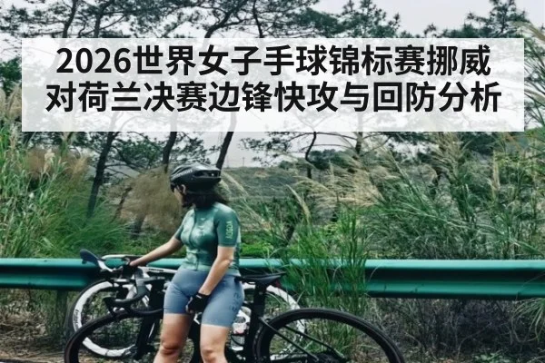 2026世界女子手球锦标赛挪威对荷兰决赛边锋快攻与回防分析